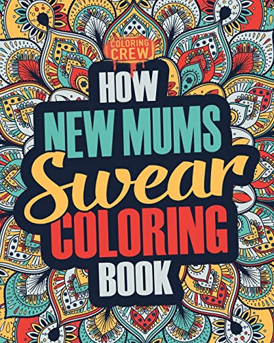 How New Mums Swear Coloring Book: A Funny, Irreverent, Clean Swear Word New Mum Coloring Book Gift Idea (New Mum Coloring Books, Band 1)